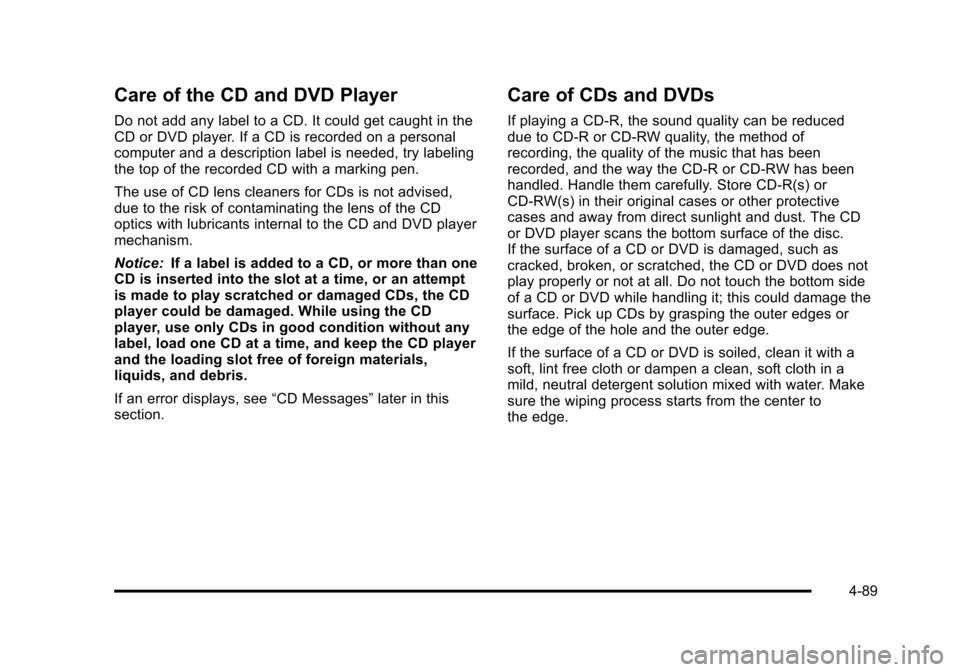 CHEVROLET TAHOE 2010 3.G Owners Manual Care of the CD and DVD Player
Do not add any label to a CD. It could get caught in the
CD or DVD player. If a CD is recorded on a personal
computer and a description label is needed, try labeling
the CHEVROLET TAHOE 2010 3.G Owners Manual Care of the CD and DVD Player
Do not add any label to a CD. It could get caught in the
CD or DVD player. If a CD is recorded on a personal
computer and a description label is needed, try labeling
the