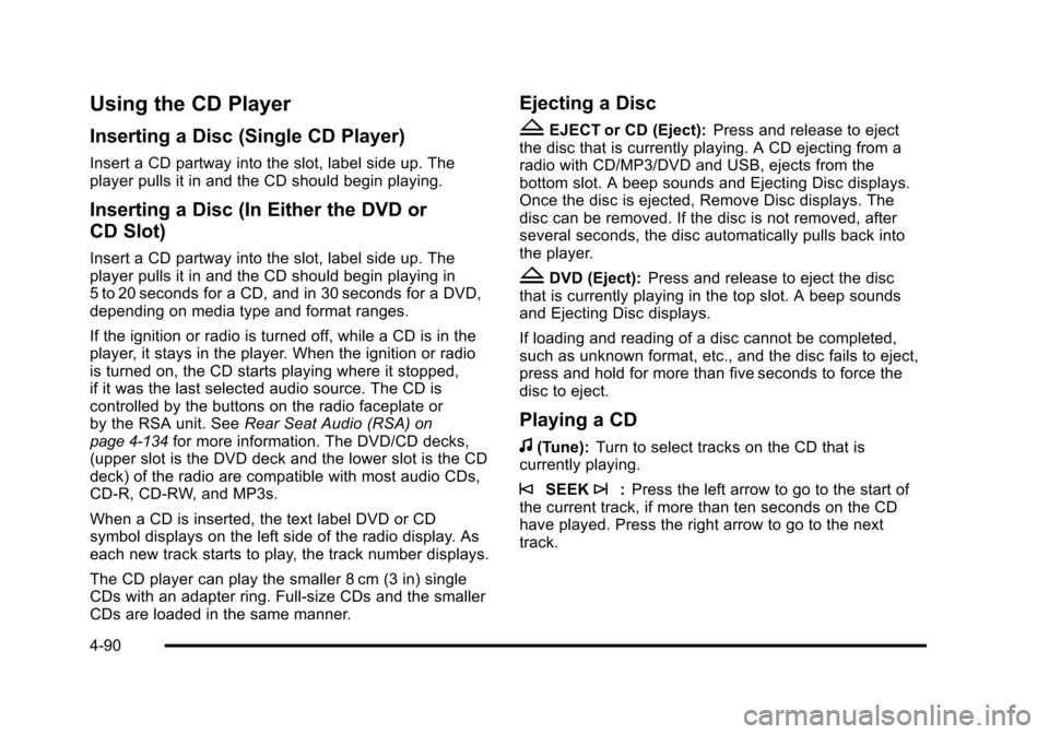 CHEVROLET TAHOE 2010 3.G Owners Manual Using the CD Player
Inserting a Disc (Single CD Player)
Insert a CD partway into the slot, label side up. The
player pulls it in and the CD should begin playing.
Inserting a Disc (In Either the DVD or CHEVROLET TAHOE 2010 3.G Owners Manual Using the CD Player
Inserting a Disc (Single CD Player)
Insert a CD partway into the slot, label side up. The
player pulls it in and the CD should begin playing.
Inserting a Disc (In Either the DVD or