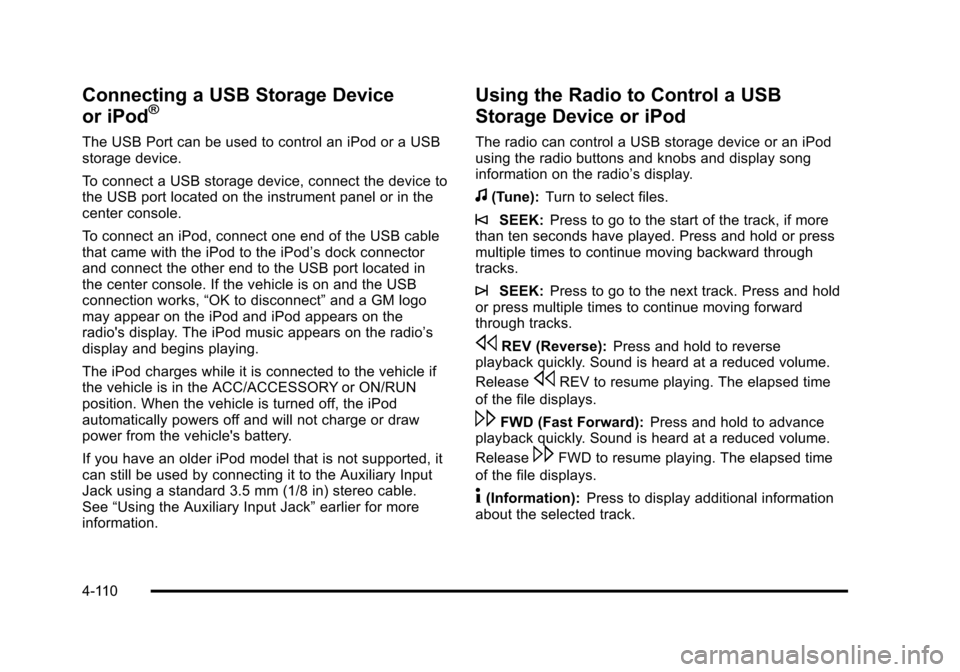 CHEVROLET TAHOE 2010 3.G Owners Manual Connecting a USB Storage Device
or iPod®
The USB Port can be used to control an iPod or a USB
storage device.
To connect a USB storage device, connect the device to
the USB port located on the instru CHEVROLET TAHOE 2010 3.G Owners Manual Connecting a USB Storage Device
or iPod®
The USB Port can be used to control an iPod or a USB
storage device.
To connect a USB storage device, connect the device to
the USB port located on the instru
