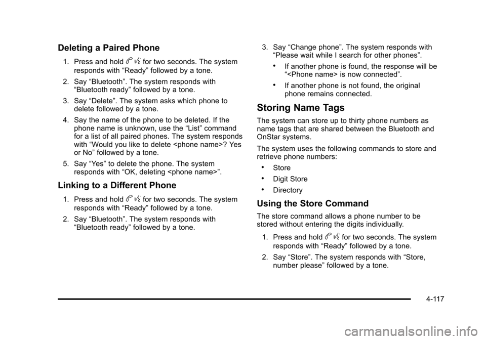 CHEVROLET TAHOE 2010 3.G Owners Manual Deleting a Paired Phone
1. Press and holdbgfor two seconds. The system
responds with “Ready”followed by a tone.
2. Say “Bluetooth”. The system responds with
“Bluetooth ready” followed by a CHEVROLET TAHOE 2010 3.G Owners Manual Deleting a Paired Phone
1. Press and holdbgfor two seconds. The system
responds with “Ready”followed by a tone.
2. Say “Bluetooth”. The system responds with
“Bluetooth ready” followed by a