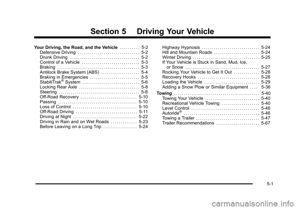 CHEVROLET TAHOE 2010 3.G Owners Manual Section 5 Driving Your Vehicle
Your Driving, the Road, and the Vehicle. . . . . . . . . . 5-2
Defensive Driving . . . . . . . . . . . . . . . . . . . . . . . . . . . . . . . 5-2
Drunk Driving . . . . CHEVROLET TAHOE 2010 3.G Owners Manual Section 5 Driving Your Vehicle
Your Driving, the Road, and the Vehicle. . . . . . . . . . 5-2
Defensive Driving . . . . . . . . . . . . . . . . . . . . . . . . . . . . . . . 5-2
Drunk Driving . . . .