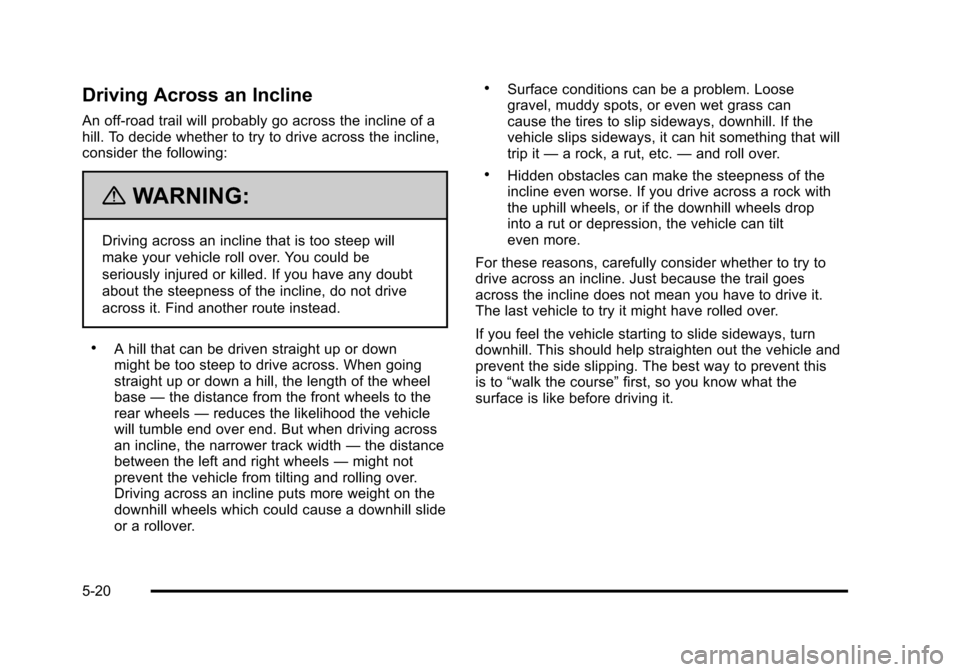 CHEVROLET TAHOE 2010 3.G Owners Manual Driving Across an Incline
An off-road trail will probably go across the incline of a
hill. To decide whether to try to drive across the incline,
consider the following:
{WARNING:
Driving across an inc CHEVROLET TAHOE 2010 3.G Owners Manual Driving Across an Incline
An off-road trail will probably go across the incline of a
hill. To decide whether to try to drive across the incline,
consider the following:
{WARNING:
Driving across an inc