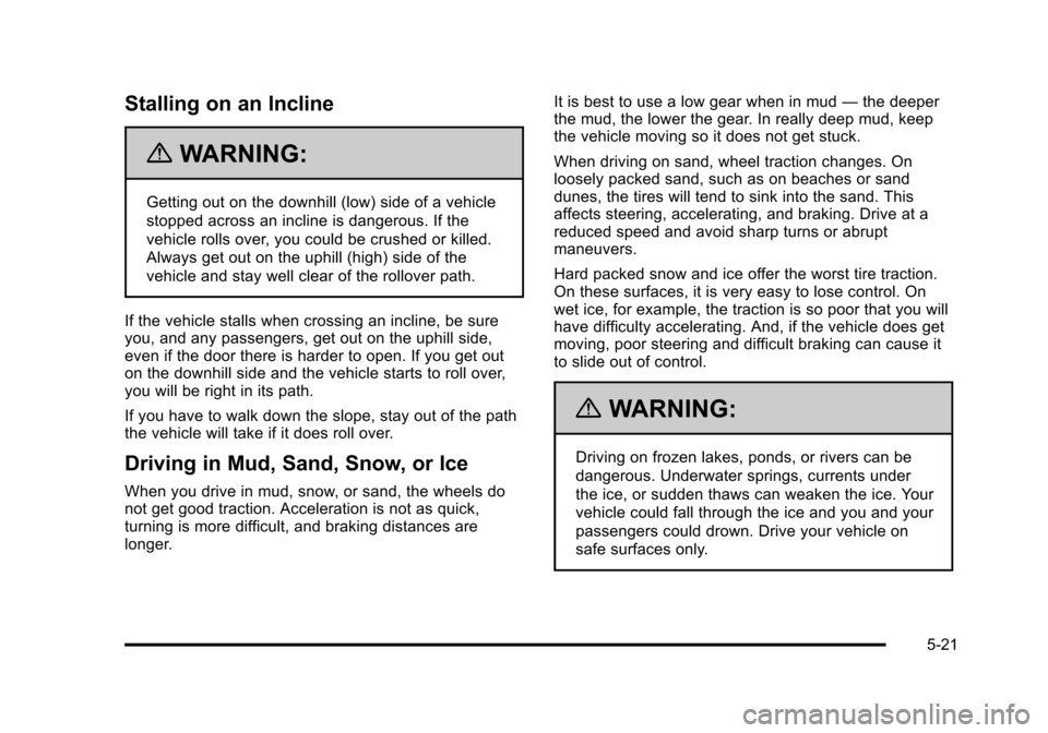 CHEVROLET TAHOE 2010 3.G Owners Manual Stalling on an Incline
{WARNING:
Getting out on the downhill (low) side of a vehicle
stopped across an incline is dangerous. If the
vehicle rolls over, you could be crushed or killed.
Always get out o CHEVROLET TAHOE 2010 3.G Owners Manual Stalling on an Incline
{WARNING:
Getting out on the downhill (low) side of a vehicle
stopped across an incline is dangerous. If the
vehicle rolls over, you could be crushed or killed.
Always get out o