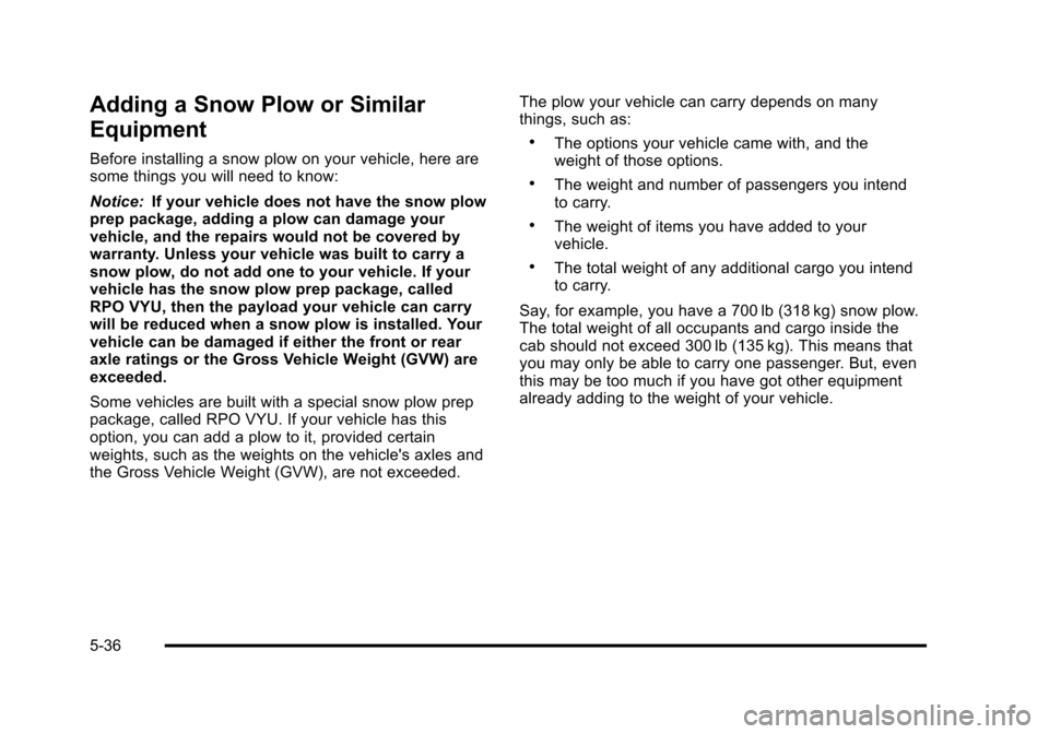 CHEVROLET TAHOE 2010 3.G Owners Manual Adding a Snow Plow or Similar
Equipment
Before installing a snow plow on your vehicle, here are
some things you will need to know:
Notice:If your vehicle does not have the snow plow
prep package, addi CHEVROLET TAHOE 2010 3.G Owners Manual Adding a Snow Plow or Similar
Equipment
Before installing a snow plow on your vehicle, here are
some things you will need to know:
Notice:If your vehicle does not have the snow plow
prep package, addi