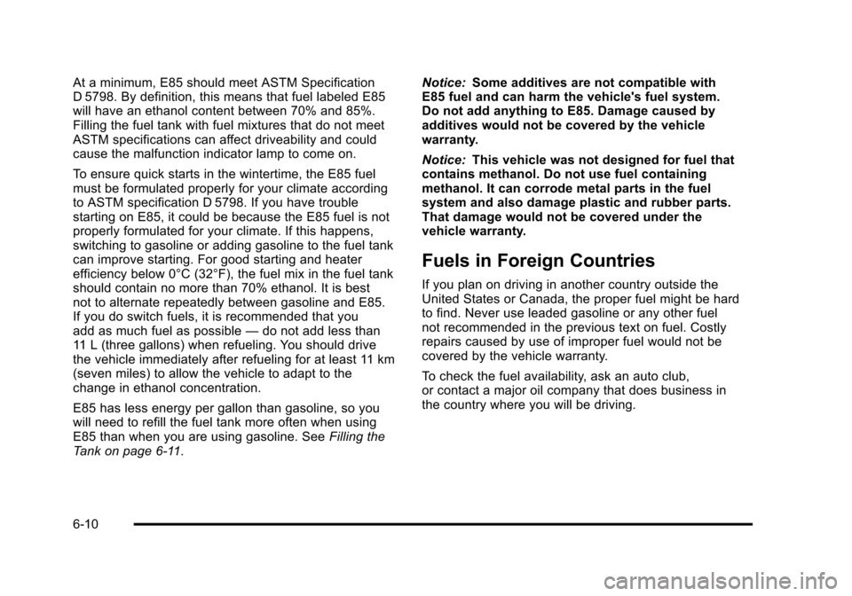 CHEVROLET TAHOE 2010 3.G Owners Manual At a minimum, E85 should meet ASTM Specification
D 5798. By definition, this means that fuel labeled E85
will have an ethanol content between 70% and 85%.
Filling the fuel tank with fuel mixtures that CHEVROLET TAHOE 2010 3.G Owners Manual At a minimum, E85 should meet ASTM Specification
D 5798. By definition, this means that fuel labeled E85
will have an ethanol content between 70% and 85%.
Filling the fuel tank with fuel mixtures that