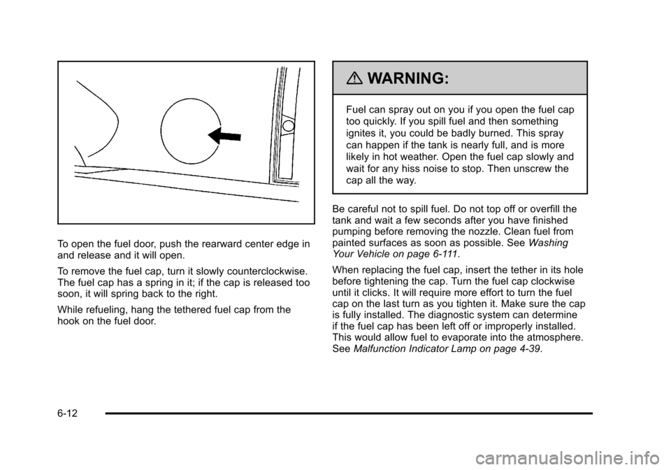 CHEVROLET TAHOE 2010 3.G Owners Manual To open the fuel door, push the rearward center edge in
and release and it will open.
To remove the fuel cap, turn it slowly counterclockwise.
The fuel cap has a spring in it; if the cap is released t