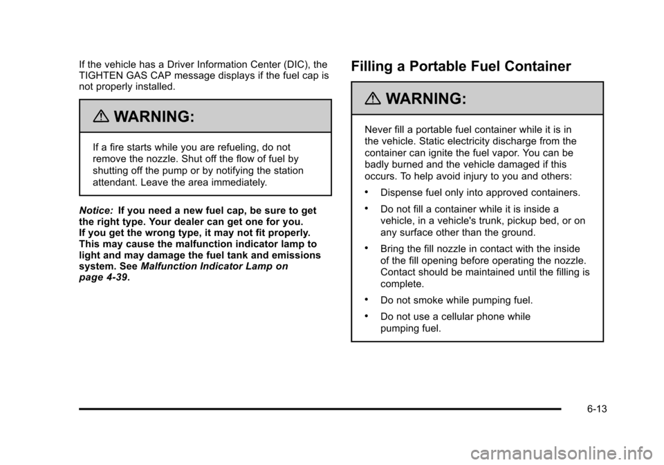 CHEVROLET TAHOE 2010 3.G Owners Manual If the vehicle has a Driver Information Center (DIC), the
TIGHTEN GAS CAP message displays if the fuel cap is
not properly installed.
{WARNING:
If a fire starts while you are refueling, do not
remove CHEVROLET TAHOE 2010 3.G Owners Manual If the vehicle has a Driver Information Center (DIC), the
TIGHTEN GAS CAP message displays if the fuel cap is
not properly installed.
{WARNING:
If a fire starts while you are refueling, do not
remove