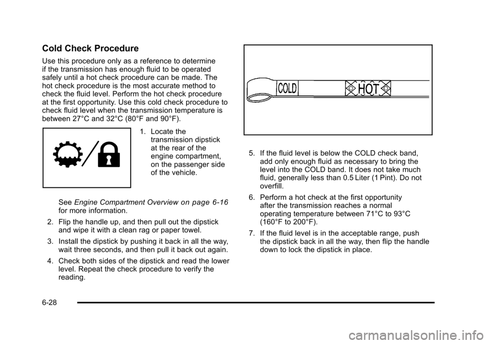 CHEVROLET TAHOE 2010 3.G Owners Manual Cold Check Procedure
Use this procedure only as a reference to determine
if the transmission has enough fluid to be operated
safely until a hot check procedure can be made. The
hot check procedure is CHEVROLET TAHOE 2010 3.G Owners Manual Cold Check Procedure
Use this procedure only as a reference to determine
if the transmission has enough fluid to be operated
safely until a hot check procedure can be made. The
hot check procedure is