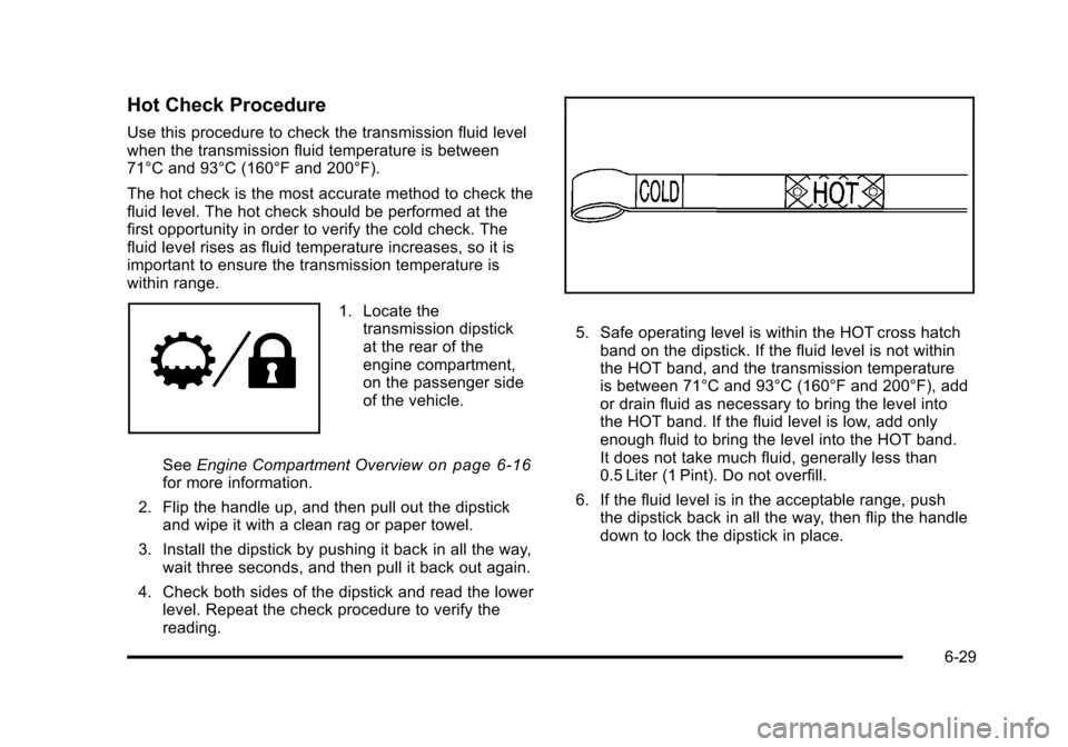 CHEVROLET TAHOE 2010 3.G Owners Manual Hot Check Procedure
Use this procedure to check the transmission fluid level
when the transmission fluid temperature is between
71°C and 93°C (160°F and 200°F).
The hot check is the most accurate CHEVROLET TAHOE 2010 3.G Owners Manual Hot Check Procedure
Use this procedure to check the transmission fluid level
when the transmission fluid temperature is between
71°C and 93°C (160°F and 200°F).
The hot check is the most accurate