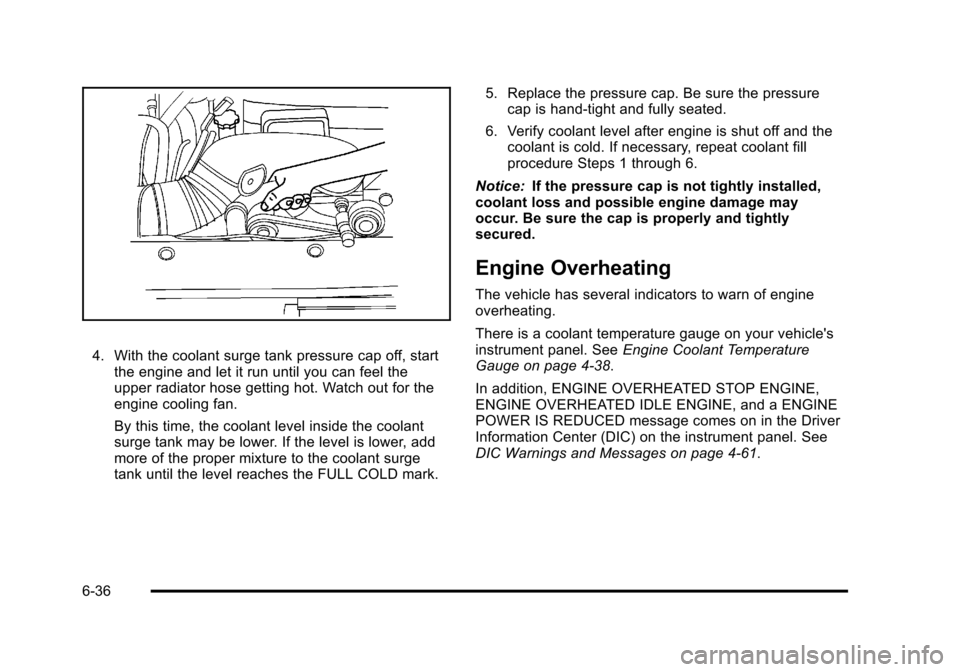 CHEVROLET TAHOE 2010 3.G Owners Manual 4. With the coolant surge tank pressure cap off, startthe engine and let it run until you can feel the
upper radiator hose getting hot. Watch out for the
engine cooling fan.
By this time, the coolant 