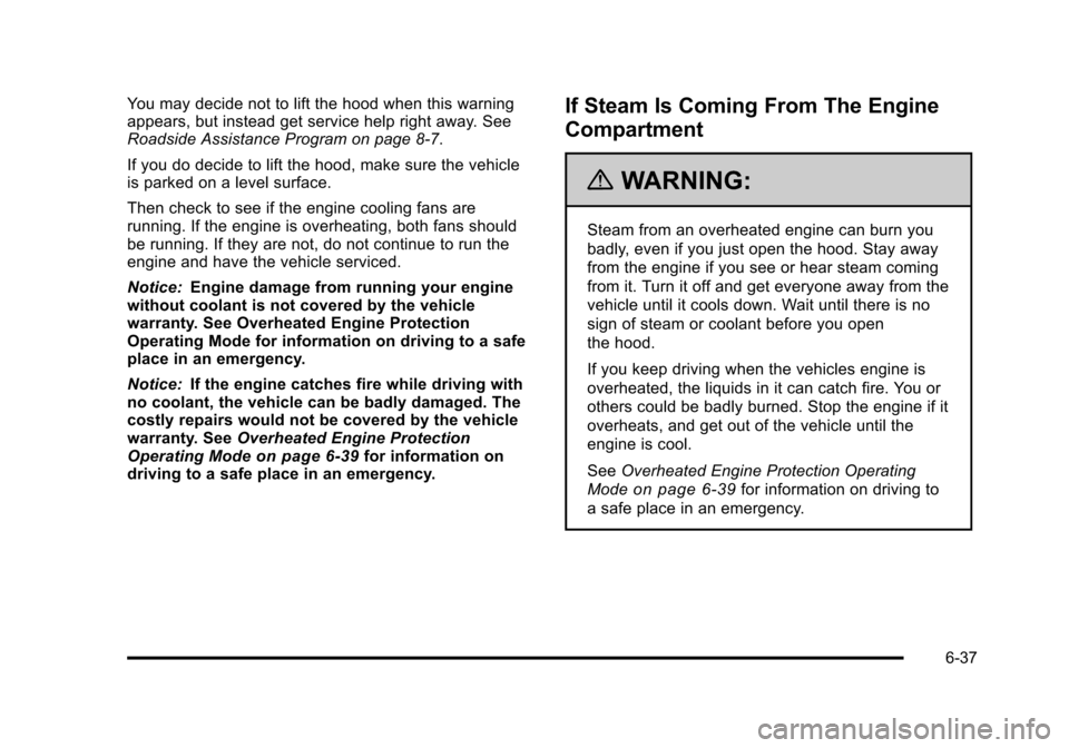 CHEVROLET TAHOE 2010 3.G Owners Manual You may decide not to lift the hood when this warning
appears, but instead get service help right away. See
Roadside Assistance Program on page 8‑7.
If you do decide to lift the hood, make sure the 