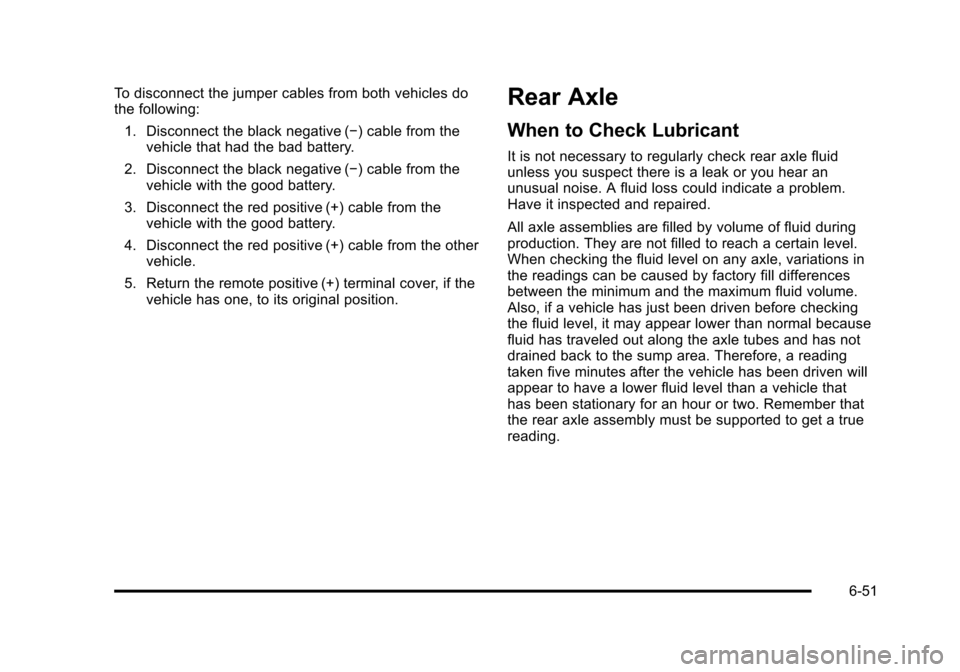 CHEVROLET TAHOE 2010 3.G Owners Manual To disconnect the jumper cables from both vehicles do
the following:1. Disconnect the black negative (−) cable from the vehicle that had the bad battery.
2. Disconnect the black negative (−) cable CHEVROLET TAHOE 2010 3.G Owners Manual To disconnect the jumper cables from both vehicles do
the following:1. Disconnect the black negative (−) cable from the vehicle that had the bad battery.
2. Disconnect the black negative (−) cable