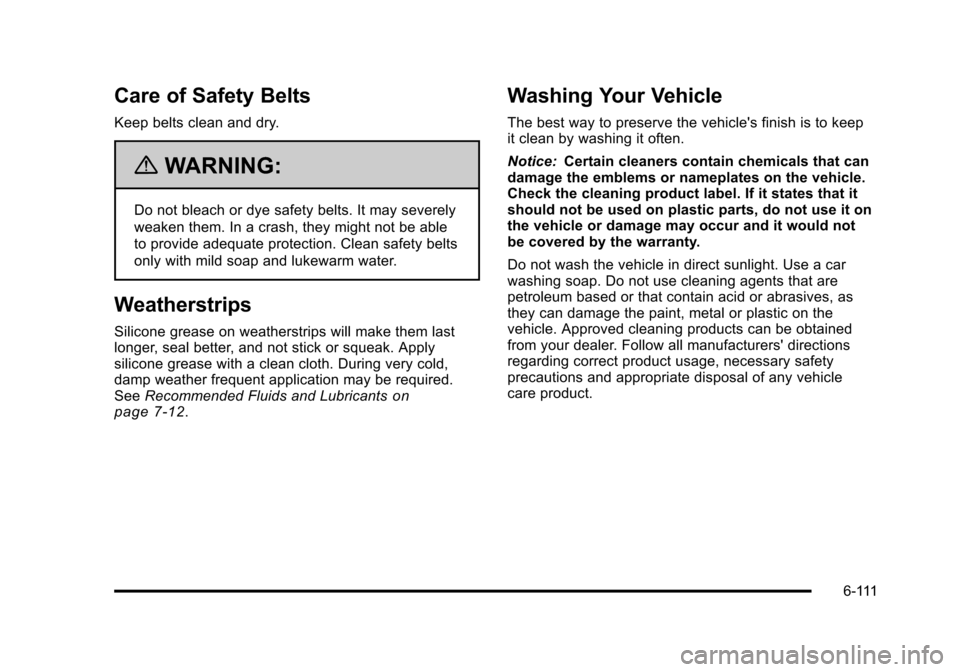 CHEVROLET TAHOE 2010 3.G Owners Manual Care of Safety Belts
Keep belts clean and dry.
{WARNING:
Do not bleach or dye safety belts. It may severely
weaken them. In a crash, they might not be able
to provide adequate protection. Clean safety CHEVROLET TAHOE 2010 3.G Owners Manual Care of Safety Belts
Keep belts clean and dry.
{WARNING:
Do not bleach or dye safety belts. It may severely
weaken them. In a crash, they might not be able
to provide adequate protection. Clean safety