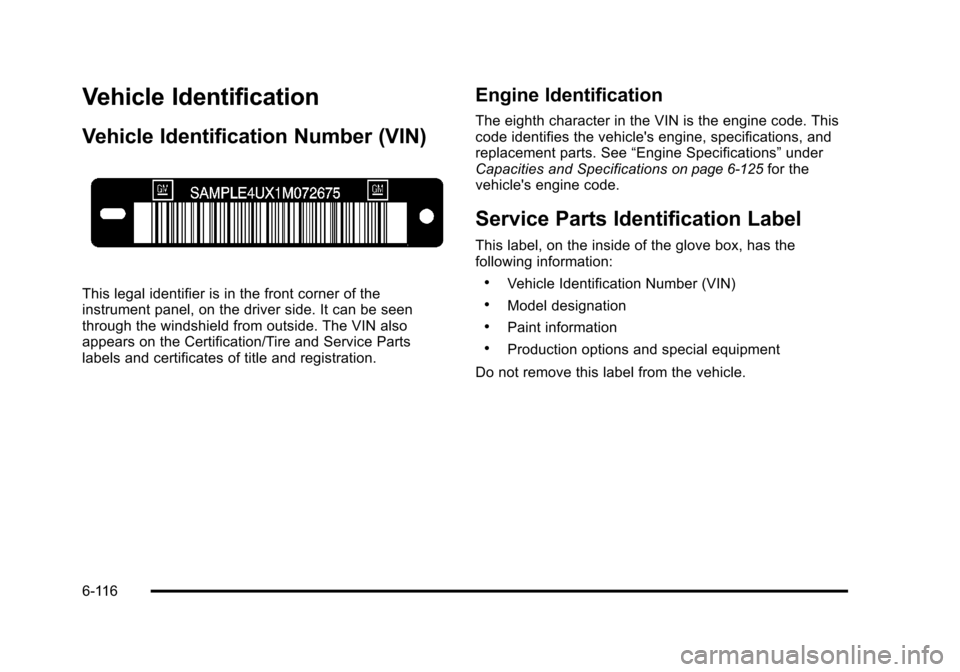 CHEVROLET TAHOE 2010 3.G Owners Manual Vehicle Identification
Vehicle Identification Number (VIN)
This legal identifier is in the front corner of the
instrument panel, on the driver side. It can be seen
through the windshield from outside. CHEVROLET TAHOE 2010 3.G Owners Manual Vehicle Identification
Vehicle Identification Number (VIN)
This legal identifier is in the front corner of the
instrument panel, on the driver side. It can be seen
through the windshield from outside.