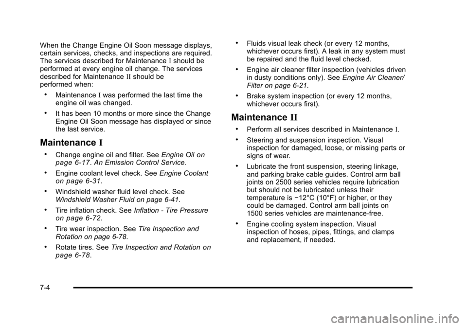 CHEVROLET TAHOE 2010 3.G Owners Manual When the Change Engine Oil Soon message displays,
certain services, checks, and inspections are required.
The services described for MaintenanceIshould be
performed at every engine oil change. The ser