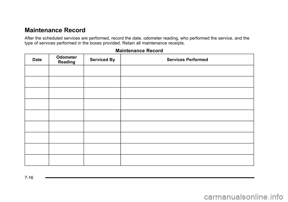 CHEVROLET TAHOE 2010 3.G Owners Manual Maintenance Record
After the scheduled services are performed, record the date, odometer reading, who performed the service, and the
type of services performed in the boxes provided. Retain all mainte CHEVROLET TAHOE 2010 3.G Owners Manual Maintenance Record
After the scheduled services are performed, record the date, odometer reading, who performed the service, and the
type of services performed in the boxes provided. Retain all mainte