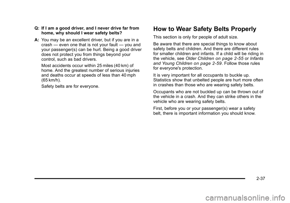 CHEVROLET TAHOE 2010 3.G Manual PDF Q: If I am a good driver, and I never drive far fromhome, why should I wear safety belts?
A: You may be an excellent driver, but if you are in a
crash —even one that is not your fault —you and
you CHEVROLET TAHOE 2010 3.G Manual PDF Q: If I am a good driver, and I never drive far fromhome, why should I wear safety belts?
A: You may be an excellent driver, but if you are in a
crash —even one that is not your fault —you and
you