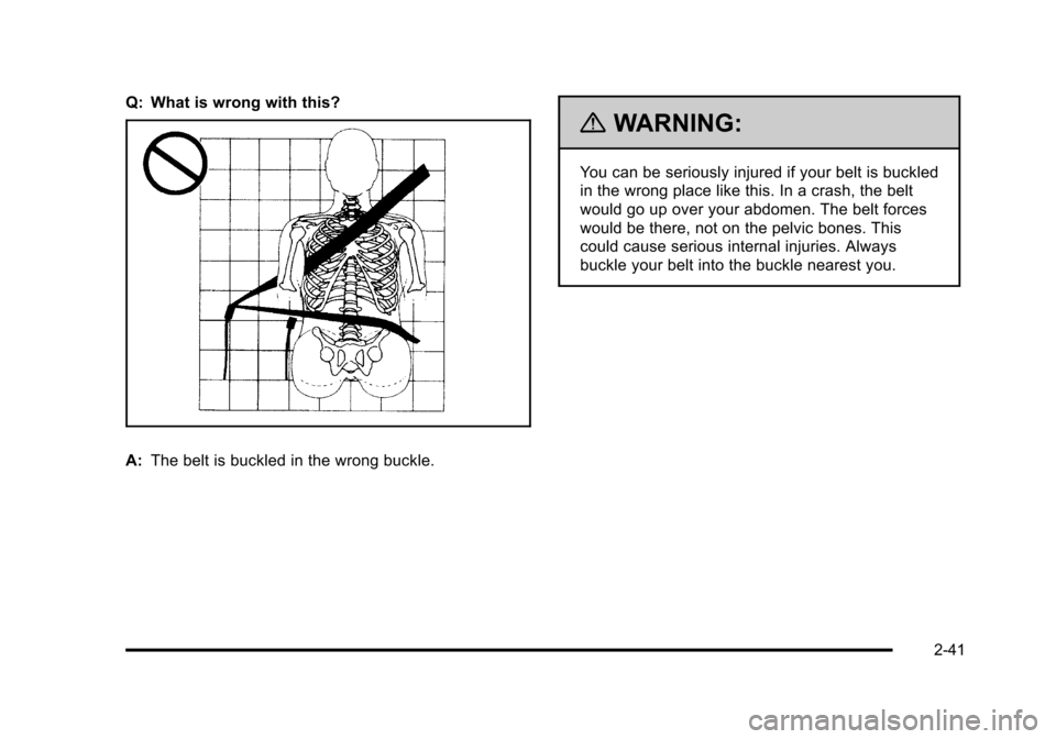 CHEVROLET TAHOE 2010 3.G Manual PDF Q: What is wrong with this?
A:The belt is buckled in the wrong buckle.
{WARNING:
You can be seriously injured if your belt is buckled
in the wrong place like this. In a crash, the belt
would go up ove