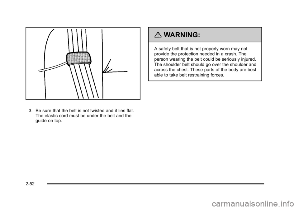 CHEVROLET TAHOE 2010 3.G Manual Online 3. Be sure that the belt is not twisted and it lies flat.The elastic cord must be under the belt and the
guide on top.
{WARNING:
A safety belt that is not properly worn may not
provide the protection 