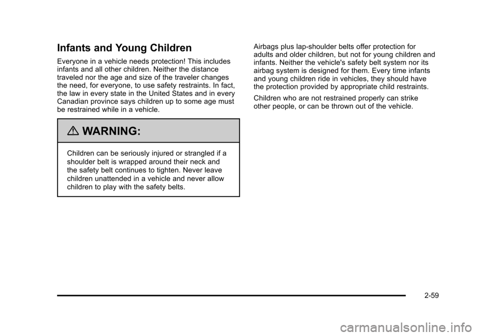 CHEVROLET TAHOE 2010 3.G Owners Manual Infants and Young Children
Everyone in a vehicle needs protection! This includes
infants and all other children. Neither the distance
traveled nor the age and size of the traveler changes
the need, fo CHEVROLET TAHOE 2010 3.G Owners Manual Infants and Young Children
Everyone in a vehicle needs protection! This includes
infants and all other children. Neither the distance
traveled nor the age and size of the traveler changes
the need, fo