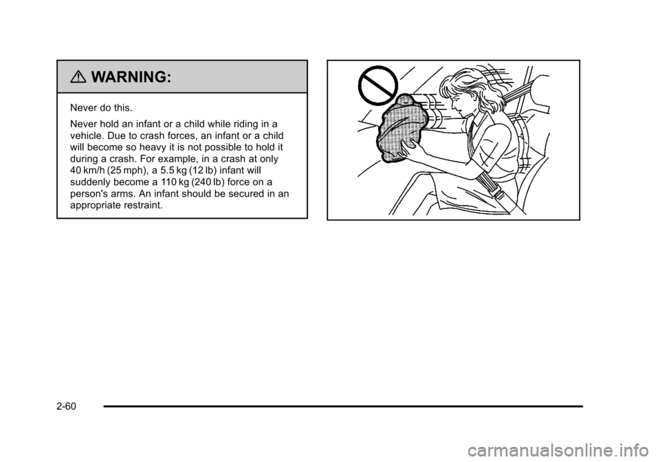 CHEVROLET TAHOE 2010 3.G Owners Manual {WARNING:
Never do this.
Never hold an infant or a child while riding in a
vehicle. Due to crash forces, an infant or a child
will become so heavy it is not possible to hold it
during a crash. For exa CHEVROLET TAHOE 2010 3.G Owners Manual {WARNING:
Never do this.
Never hold an infant or a child while riding in a
vehicle. Due to crash forces, an infant or a child
will become so heavy it is not possible to hold it
during a crash. For exa