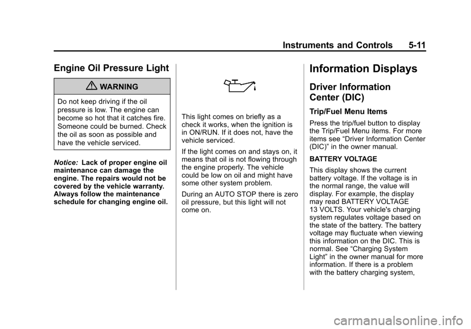 CHEVROLET TAHOE 2011 3.G User Guide Black plate (11,1)Chevrolet Tahoe and GMC Yukon/Yukon Denali Hybrid - 2011
Instruments and Controls 5-11
Engine Oil Pressure Light
{WARNING
Do not keep driving if the oil
pressure is low. The engine c