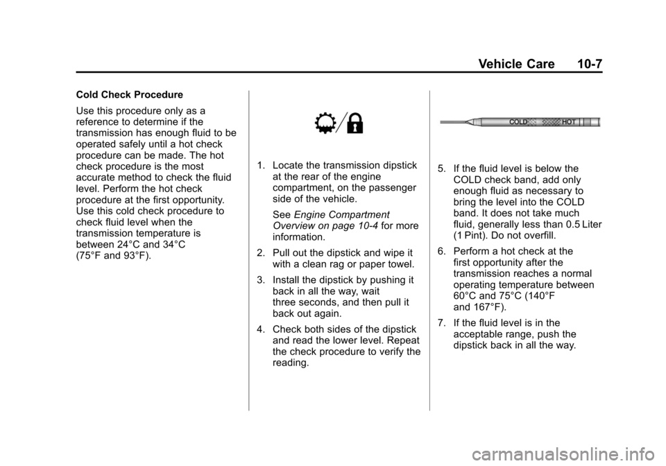 CHEVROLET TAHOE 2011 3.G Workshop Manual Black plate (7,1)Chevrolet Tahoe and GMC Yukon/Yukon Denali Hybrid - 2011
Vehicle Care 10-7
Cold Check Procedure
Use this procedure only as a
reference to determine if the
transmission has enough flui CHEVROLET TAHOE 2011 3.G Workshop Manual Black plate (7,1)Chevrolet Tahoe and GMC Yukon/Yukon Denali Hybrid - 2011
Vehicle Care 10-7
Cold Check Procedure
Use this procedure only as a
reference to determine if the
transmission has enough flui