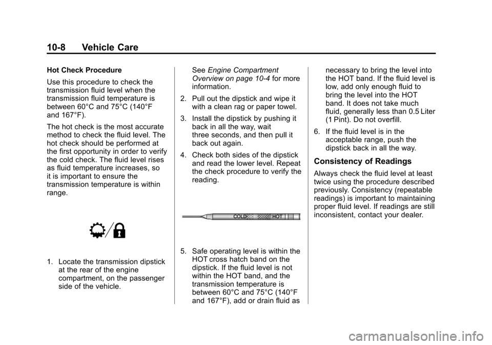 CHEVROLET TAHOE 2011 3.G Workshop Manual Black plate (8,1)Chevrolet Tahoe and GMC Yukon/Yukon Denali Hybrid - 2011
10-8 Vehicle Care
Hot Check Procedure
Use this procedure to check the
transmission fluid level when the
transmission fluid tem CHEVROLET TAHOE 2011 3.G Workshop Manual Black plate (8,1)Chevrolet Tahoe and GMC Yukon/Yukon Denali Hybrid - 2011
10-8 Vehicle Care
Hot Check Procedure
Use this procedure to check the
transmission fluid level when the
transmission fluid tem