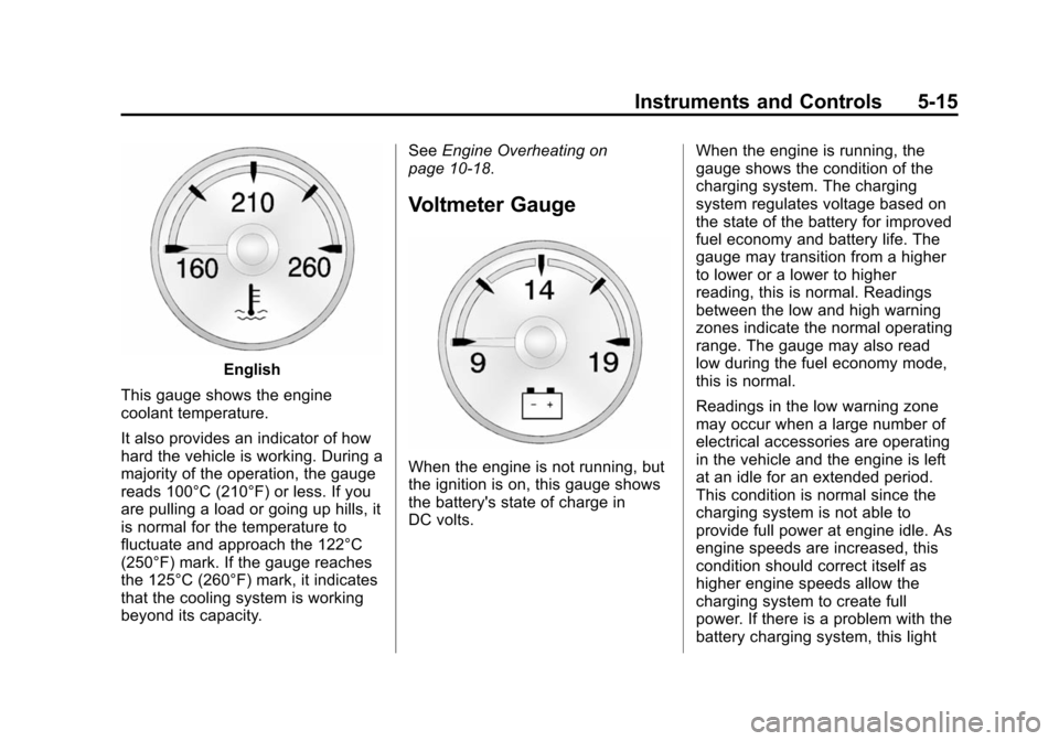 CHEVROLET TAHOE 2014 3.G Owners Manual (15,1)Chevrolet Tahoe/Suburban Owner Manual (GMNA-Localizing-U.S./Canada/
Mexico-6081502) - 2014 - crc2 - 9/17/13
Instruments and Controls 5-15
English
This gauge shows the engine
coolant temperature. CHEVROLET TAHOE 2014 3.G Owners Manual (15,1)Chevrolet Tahoe/Suburban Owner Manual (GMNA-Localizing-U.S./Canada/
Mexico-6081502) - 2014 - crc2 - 9/17/13
Instruments and Controls 5-15
English
This gauge shows the engine
coolant temperature.