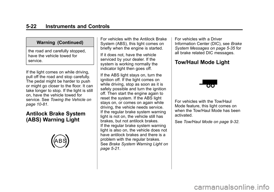 CHEVROLET TAHOE 2014 3.G Owners Manual (22,1)Chevrolet Tahoe/Suburban Owner Manual (GMNA-Localizing-U.S./Canada/
Mexico-6081502) - 2014 - crc2 - 9/17/13
5-22 Instruments and Controls
Warning (Continued)
the road and carefully stopped,
have