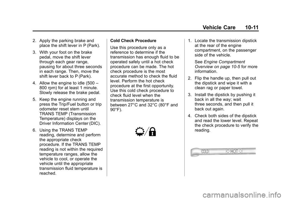 CHEVROLET TAHOE 2014 3.G Owners Manual (11,1)Chevrolet Tahoe/Suburban Owner Manual (GMNA-Localizing-U.S./Canada/
Mexico-6081502) - 2014 - crc2 - 9/17/13
Vehicle Care 10-11
2. Apply the parking brake andplace the shift lever in P (Park).
3.