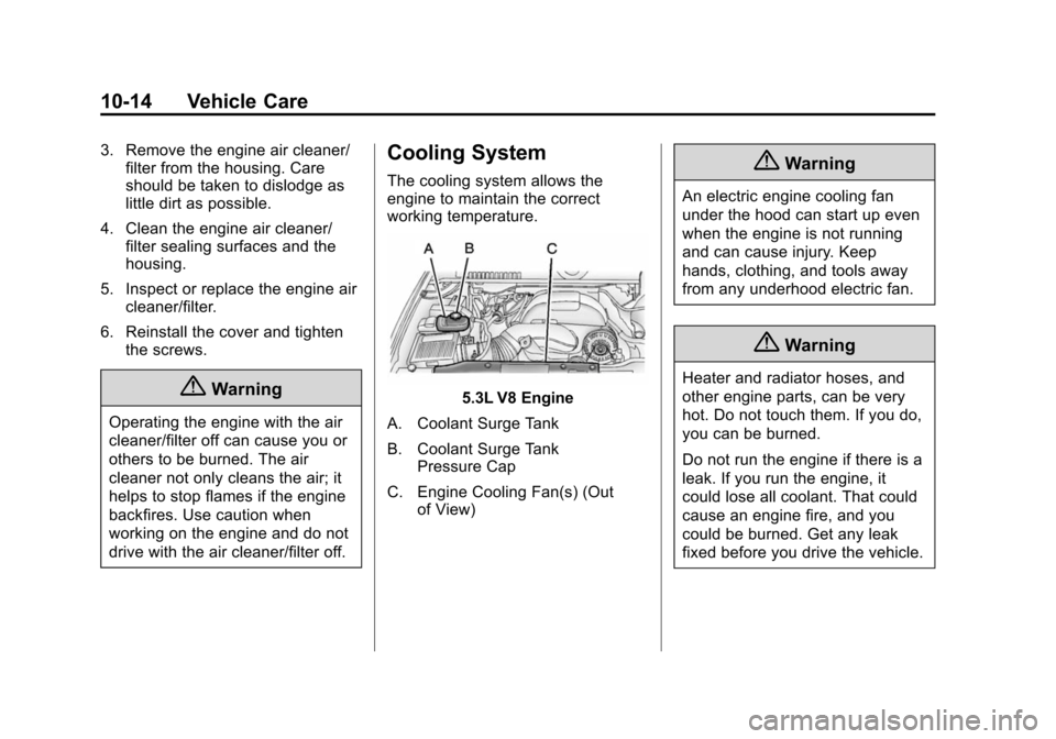CHEVROLET TAHOE 2014 3.G Owners Manual (14,1)Chevrolet Tahoe/Suburban Owner Manual (GMNA-Localizing-U.S./Canada/
Mexico-6081502) - 2014 - crc2 - 9/17/13
10-14 Vehicle Care
3. Remove the engine air cleaner/filter from the housing. Care
shou