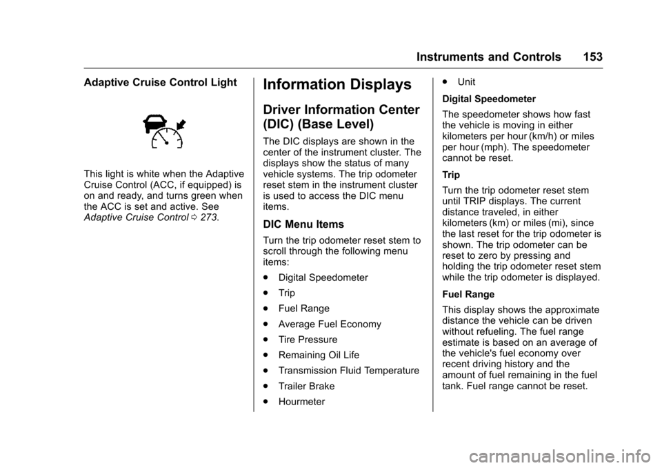 CHEVROLET TAHOE 2016 4.G Owners Manual Chevrolet Tahoe/Suburban Owner Manual (GMNA-Localizing-U.S./Canada/
Mexico-9159366) - 2016 - crc - 5/20/15
Instruments and Controls 153
Adaptive Cruise Control Light
This light is white when the Adapt