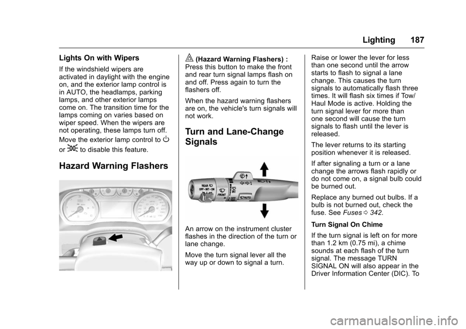 CHEVROLET TAHOE 2016 4.G Owners Manual Chevrolet Tahoe/Suburban Owner Manual (GMNA-Localizing-U.S./Canada/
Mexico-9159366) - 2016 - crc - 5/19/15
Lighting 187
Lights On with Wipers
If the windshield wipers are
activated in daylight with th