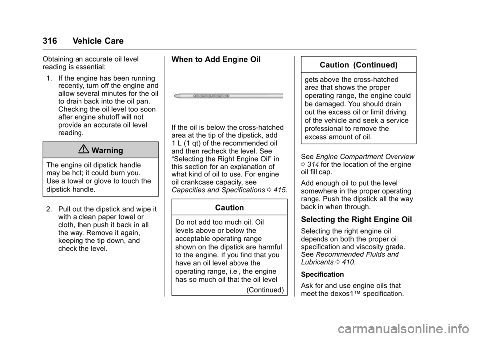 CHEVROLET TAHOE 2016 4.G Owners Manual Chevrolet Tahoe/Suburban Owner Manual (GMNA-Localizing-U.S./Canada/
Mexico-9159366) - 2016 - crc - 5/19/15
316 Vehicle Care
Obtaining an accurate oil level
reading is essential:1. If the engine has be