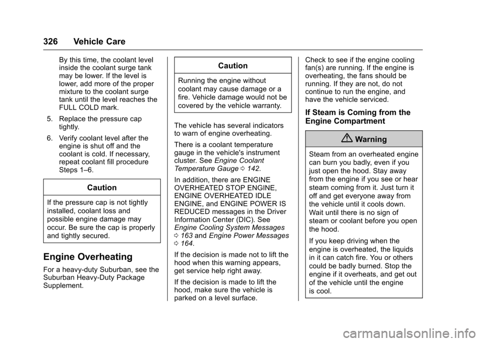 CHEVROLET TAHOE 2016 4.G Owners Manual Chevrolet Tahoe/Suburban Owner Manual (GMNA-Localizing-U.S./Canada/
Mexico-9159366) - 2016 - crc - 5/19/15
326 Vehicle Care
By this time, the coolant level
inside the coolant surge tank
may be lower. 