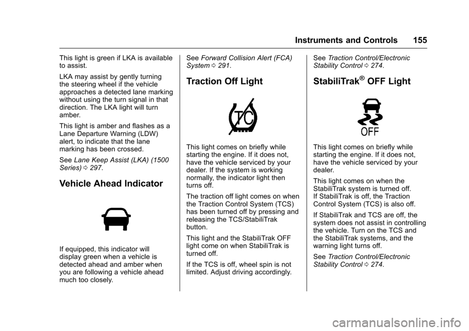 CHEVROLET TAHOE 2017 4.G Owners Manual Chevrolet Tahoe/Suburban Owner Manual (GMNA-Localizing-U.S./Canada/
Mexico-9955986) - 2017 - crc - 7/5/16
Instruments and Controls 155
This light is green if LKA is available
to assist.
LKA may assist