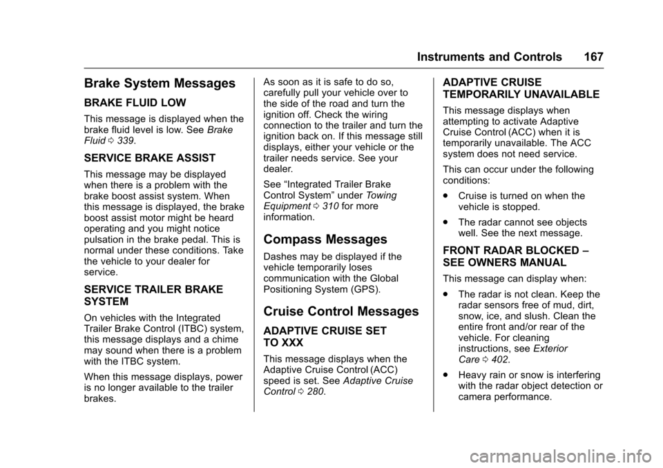 CHEVROLET TAHOE 2017 4.G Owners Manual Chevrolet Tahoe/Suburban Owner Manual (GMNA-Localizing-U.S./Canada/
Mexico-9955986) - 2017 - crc - 7/5/16
Instruments and Controls 167
Brake System Messages
BRAKE FLUID LOW
This message is displayed w