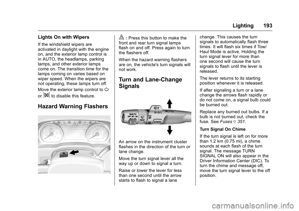 CHEVROLET TAHOE 2017 4.G Owners Manual Chevrolet Tahoe/Suburban Owner Manual (GMNA-Localizing-U.S./Canada/
Mexico-9955986) - 2017 - crc - 7/5/16
Lighting 193
Lights On with Wipers
If the windshield wipers are
activated in daylight with the