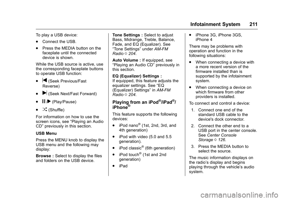 CHEVROLET TAHOE 2017 4.G Owners Manual Chevrolet Tahoe/Suburban Owner Manual (GMNA-Localizing-U.S./Canada/
Mexico-9955986) - 2017 - crc - 7/5/16
Infotainment System 211
To play a USB device:
.Connect the USB.
. Press the MEDIA button on th