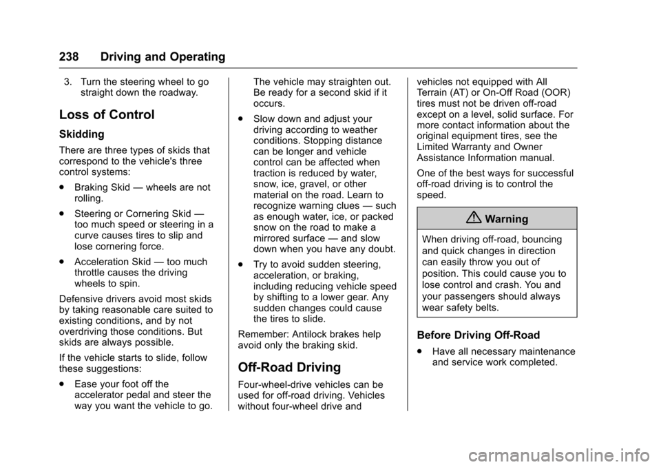 CHEVROLET TAHOE 2017 4.G Owners Manual Chevrolet Tahoe/Suburban Owner Manual (GMNA-Localizing-U.S./Canada/
Mexico-9955986) - 2017 - crc - 7/5/16
238 Driving and Operating
3. Turn the steering wheel to gostraight down the roadway.
Loss of C CHEVROLET TAHOE 2017 4.G Owners Manual Chevrolet Tahoe/Suburban Owner Manual (GMNA-Localizing-U.S./Canada/
Mexico-9955986) - 2017 - crc - 7/5/16
238 Driving and Operating
3. Turn the steering wheel to gostraight down the roadway.
Loss of C