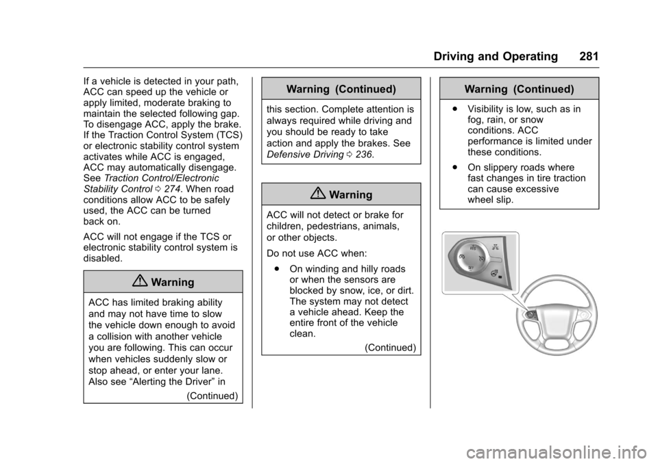 CHEVROLET TAHOE 2017 4.G Owners Manual Chevrolet Tahoe/Suburban Owner Manual (GMNA-Localizing-U.S./Canada/
Mexico-9955986) - 2017 - crc - 7/5/16
Driving and Operating 281
If a vehicle is detected in your path,
ACC can speed up the vehicle 
