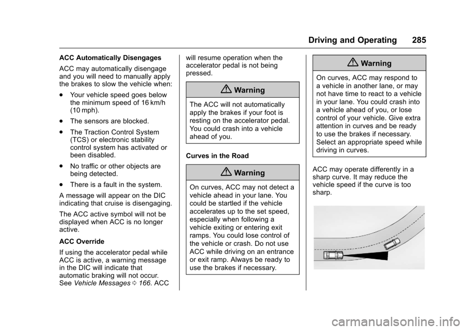 CHEVROLET TAHOE 2017 4.G Owners Guide Chevrolet Tahoe/Suburban Owner Manual (GMNA-Localizing-U.S./Canada/
Mexico-9955986) - 2017 - crc - 7/5/16
Driving and Operating 285
ACC Automatically Disengages
ACC may automatically disengage
and you