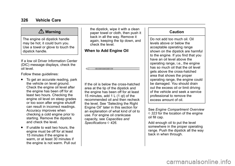 CHEVROLET TAHOE 2017 4.G Owners Manual Chevrolet Tahoe/Suburban Owner Manual (GMNA-Localizing-U.S./Canada/
Mexico-9955986) - 2017 - crc - 7/5/16
326 Vehicle Care
{Warning
The engine oil dipstick handle
may be hot; it could burn you.
Use a 