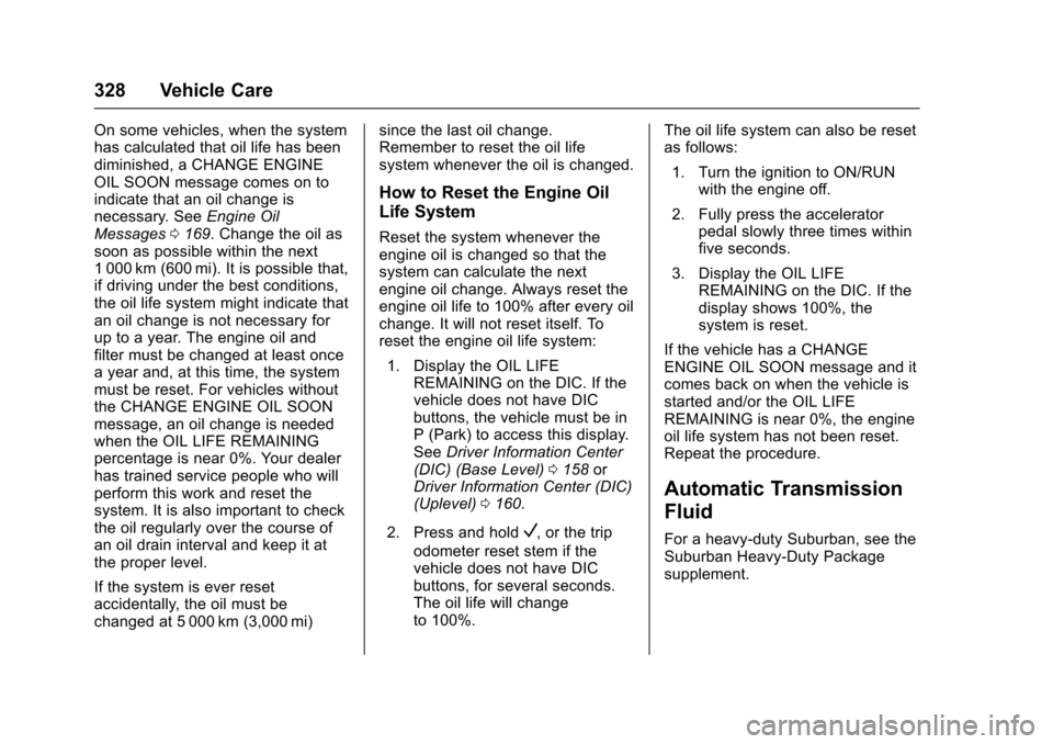 CHEVROLET TAHOE 2017 4.G Owners Manual Chevrolet Tahoe/Suburban Owner Manual (GMNA-Localizing-U.S./Canada/
Mexico-9955986) - 2017 - crc - 7/5/16
328 Vehicle Care
On some vehicles, when the system
has calculated that oil life has been
dimin