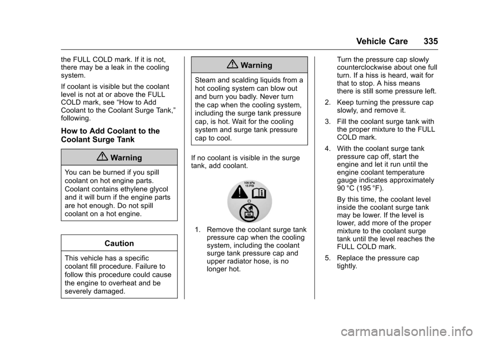 CHEVROLET TAHOE 2017 4.G Owners Manual Chevrolet Tahoe/Suburban Owner Manual (GMNA-Localizing-U.S./Canada/
Mexico-9955986) - 2017 - crc - 7/5/16
Vehicle Care 335
the FULL COLD mark. If it is not,
there may be a leak in the cooling
system.
