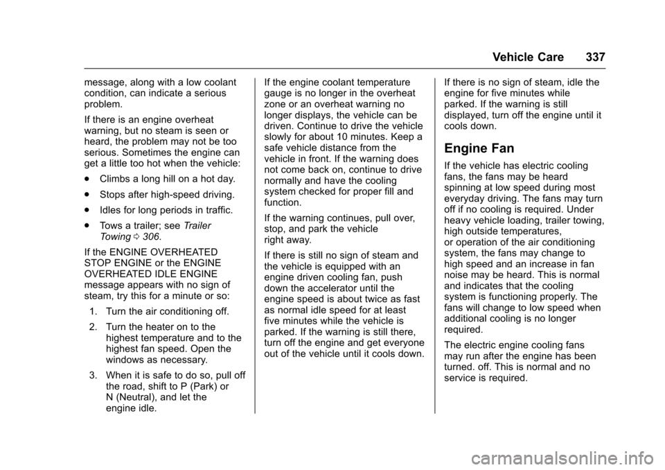 CHEVROLET TAHOE 2017 4.G Owners Manual Chevrolet Tahoe/Suburban Owner Manual (GMNA-Localizing-U.S./Canada/
Mexico-9955986) - 2017 - crc - 7/5/16
Vehicle Care 337
message, along with a low coolant
condition, can indicate a serious
problem.
CHEVROLET TAHOE 2017 4.G Owners Manual Chevrolet Tahoe/Suburban Owner Manual (GMNA-Localizing-U.S./Canada/
Mexico-9955986) - 2017 - crc - 7/5/16
Vehicle Care 337
message, along with a low coolant
condition, can indicate a serious
problem.