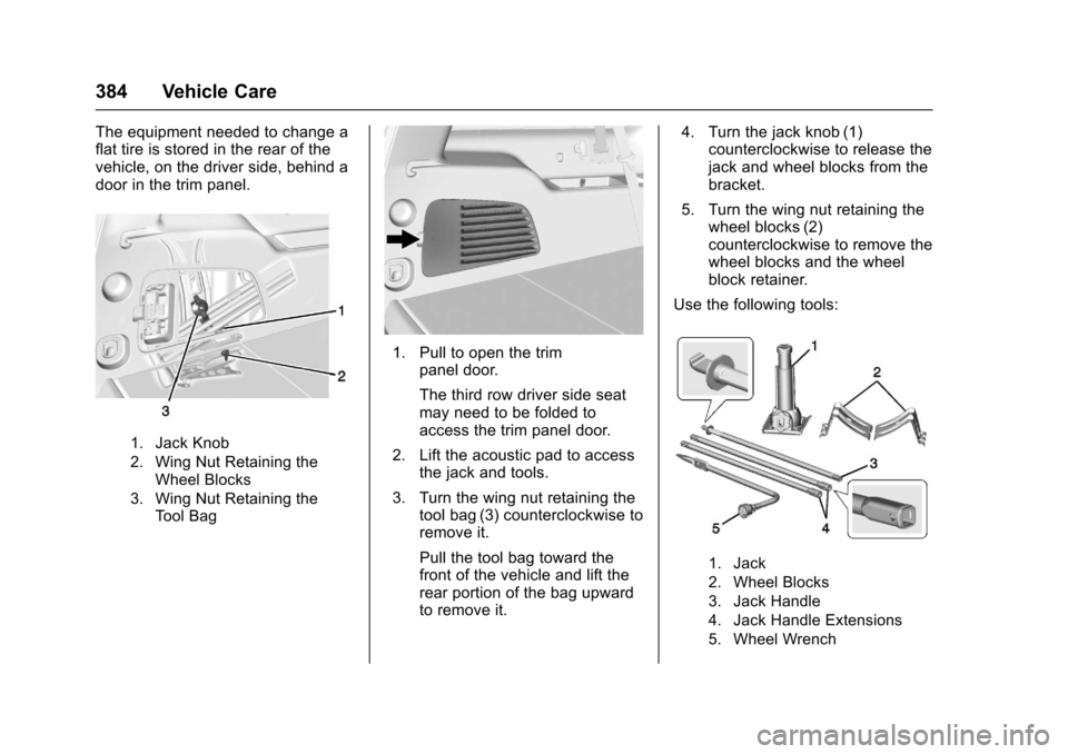 CHEVROLET TAHOE 2017 4.G Owners Manual Chevrolet Tahoe/Suburban Owner Manual (GMNA-Localizing-U.S./Canada/
Mexico-9955986) - 2017 - crc - 7/5/16
384 Vehicle Care
The equipment needed to change a
flat tire is stored in the rear of the
vehic