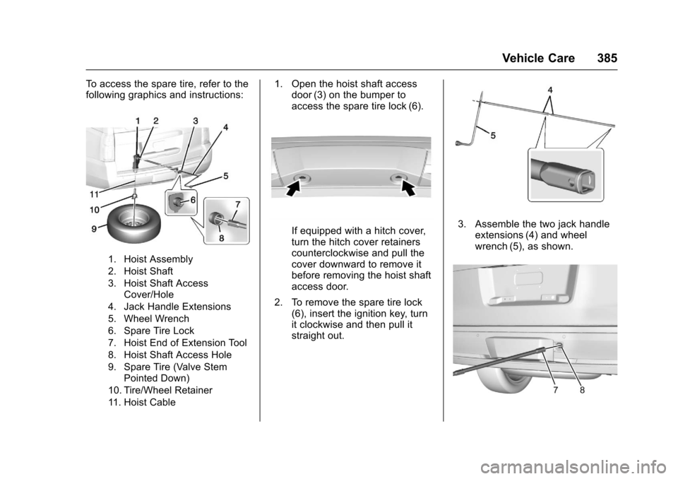 CHEVROLET TAHOE 2017 4.G Owners Manual Chevrolet Tahoe/Suburban Owner Manual (GMNA-Localizing-U.S./Canada/
Mexico-9955986) - 2017 - crc - 7/5/16
Vehicle Care 385
To access the spare tire, refer to the
following graphics and instructions:
1