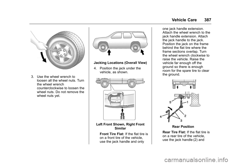 CHEVROLET TAHOE 2017 4.G Owners Manual Chevrolet Tahoe/Suburban Owner Manual (GMNA-Localizing-U.S./Canada/
Mexico-9955986) - 2017 - crc - 7/5/16
Vehicle Care 387
3. Use the wheel wrench toloosen all the wheel nuts. Turn
the wheel wrench
co